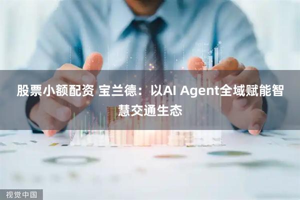 股票小额配资 宝兰德：以AI Agent全域赋能智慧交通生态