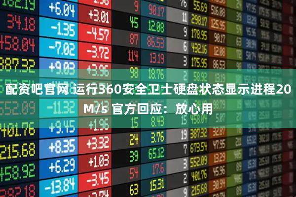 配资吧官网 运行360安全卫士硬盘状态显示进程20M/s 官方回应：放心用