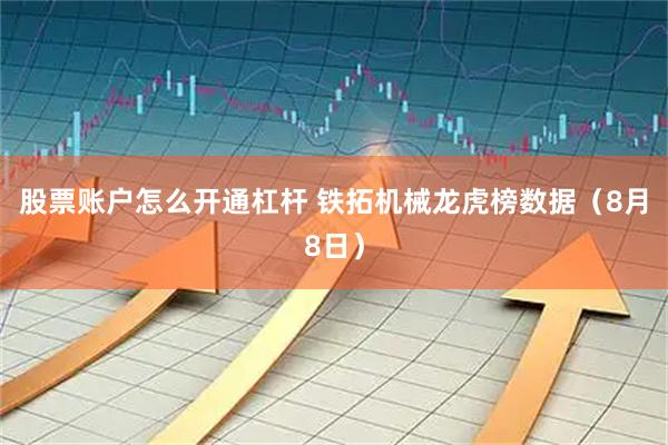 股票账户怎么开通杠杆 铁拓机械龙虎榜数据(8月8日)