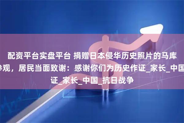 配资平台实盘平台 捐赠日本侵华历史照片的马库斯到南京参观，居民当面致谢：感谢你们为历史作证_家长_中国_抗日战争