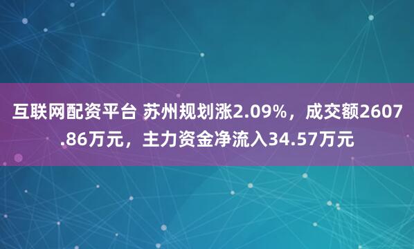 互联网配资平台 苏州规划涨2.09%，成交额2607.86万元，主力资金净流入34.57万元